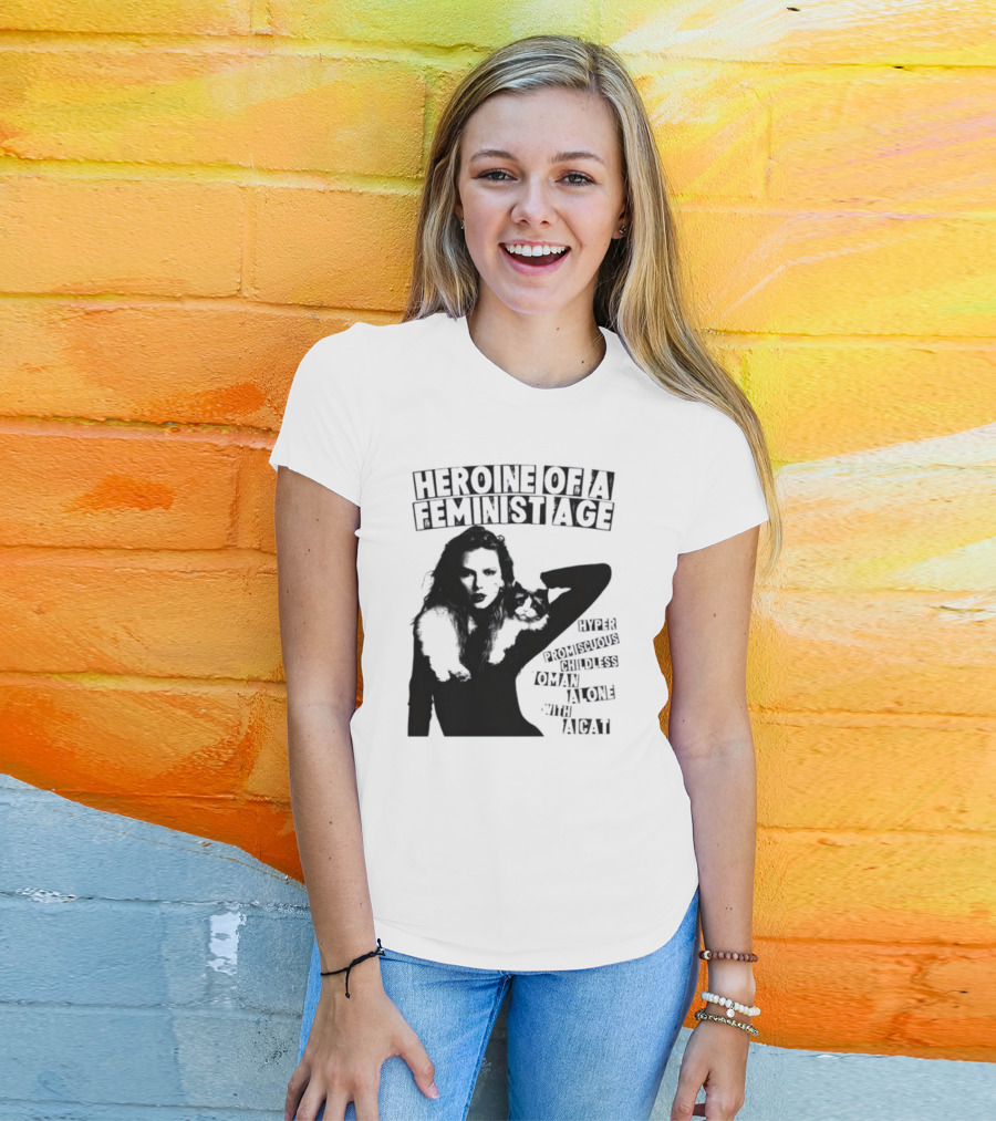 Heroine Of A Feminist Age Hyper Promiscuous Childless Woman Alone With A Cat T-Shirt