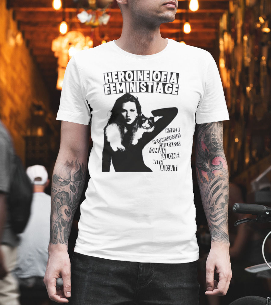 Heroine Of A Feminist Age Hyper Promiscuous Childless Woman Alone With A Cat T-Shirt