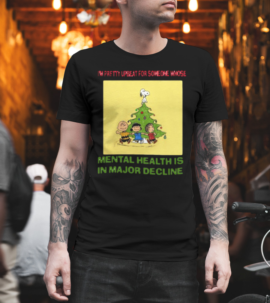 I'm Pretty Upbeat For Someone Whose Mental Health Is In Major Decline Peanuts Christmas Tree Snoopy Charlie Brown And Friends T-Shirt