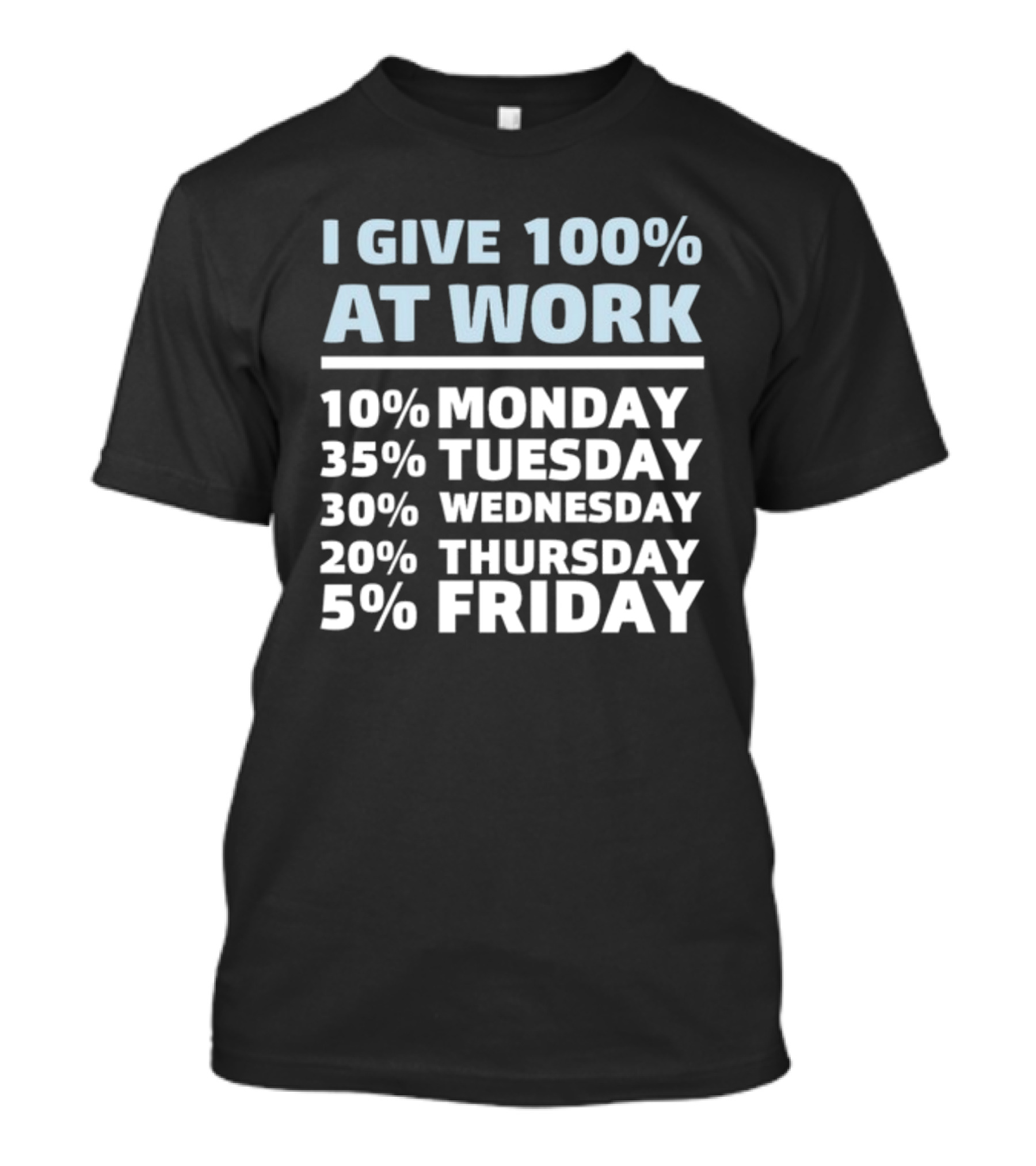 I Give 100% At Work 10% Monday 35% Tuesday 30% Wednesday 20% Thursday 5% Friday Humorous Workweek Breakdown T-Shirt