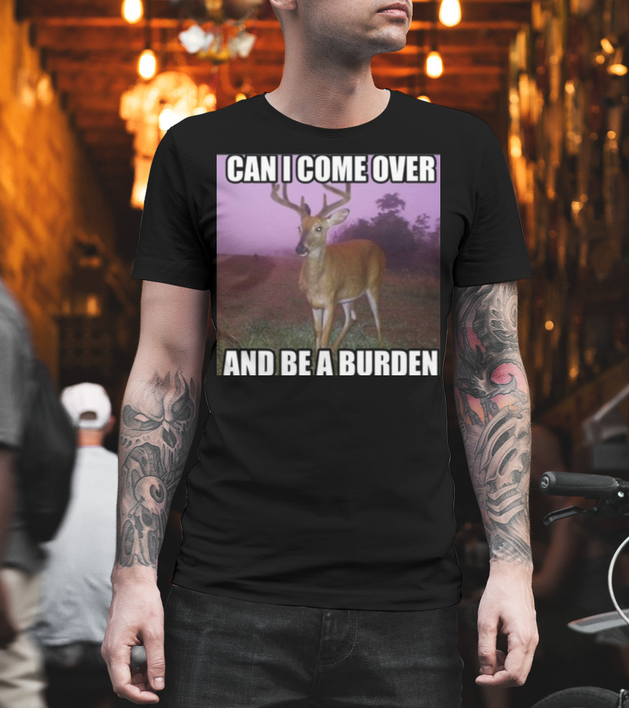Whotfisjovana Can I Come Over And Be A Burden Funny Deer Meme T-Shirt