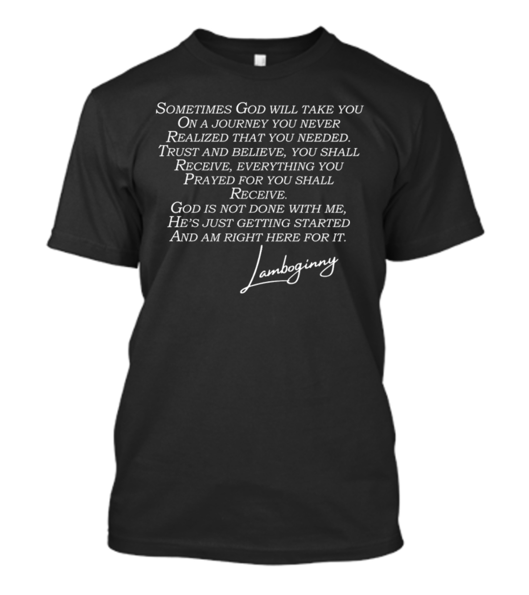 Sometimes God Will Take You On A Journey You Never Realized That You Needed Trust And Believe You Shall Receive God Is Not Done With Me He's Just Getting Started Lamboginny T-Shirt
