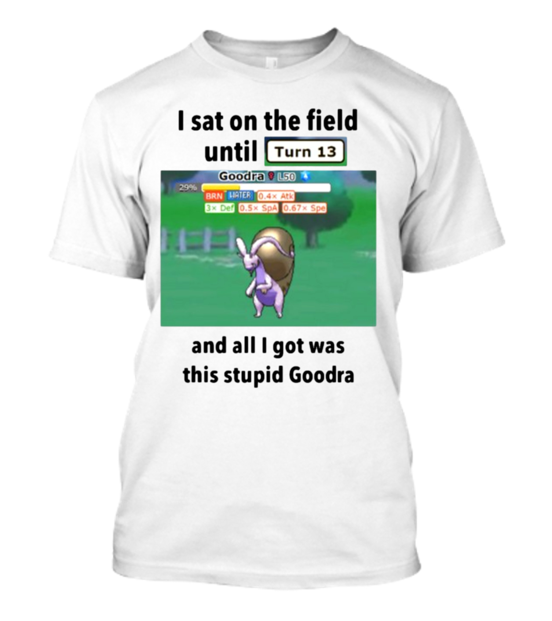 I Sat On The Field Until Turn 13 And All I Got Was This Stupid Goodra Profshroomish T-Shirt