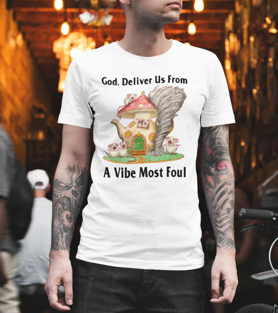 God Deliver Us From A Vibe Most Foul Mushroom House With Mice And Teapot Tornado T-Shirt