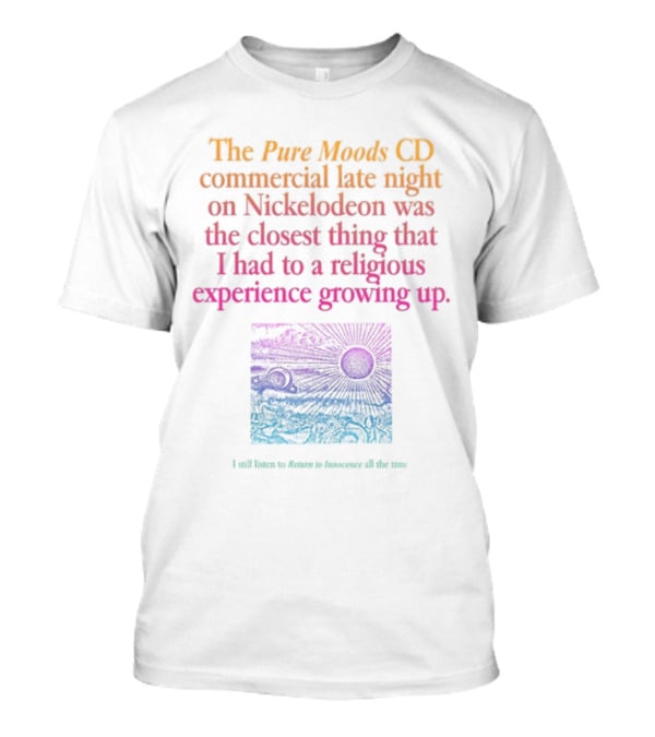The Pure Moods CD Commercial Late Night On Nickelodeon Was The Closest Thing To A Religious Experience Growing Up I Still Listen To Return To Innocence All The Time T-Shirt