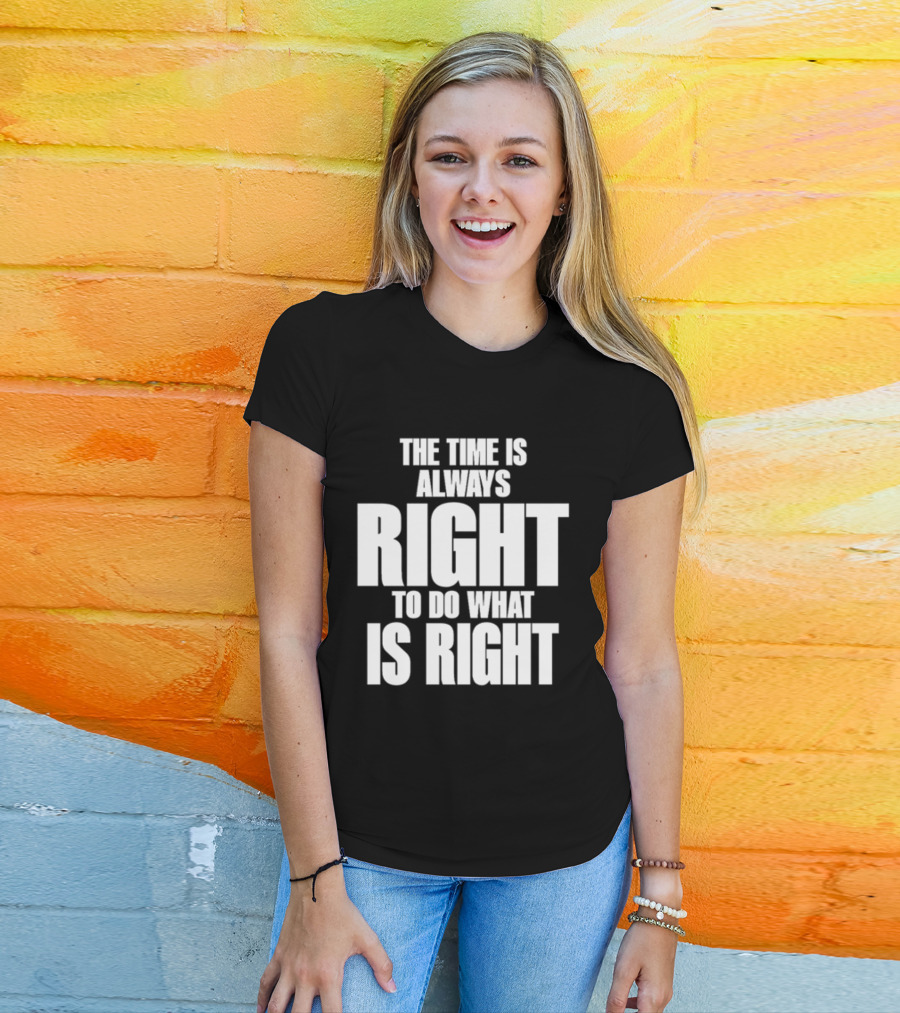 Dr. Martin Luther King Jr The Time Is Always Right To Do What Is Right Motivational Message T-Shirt
