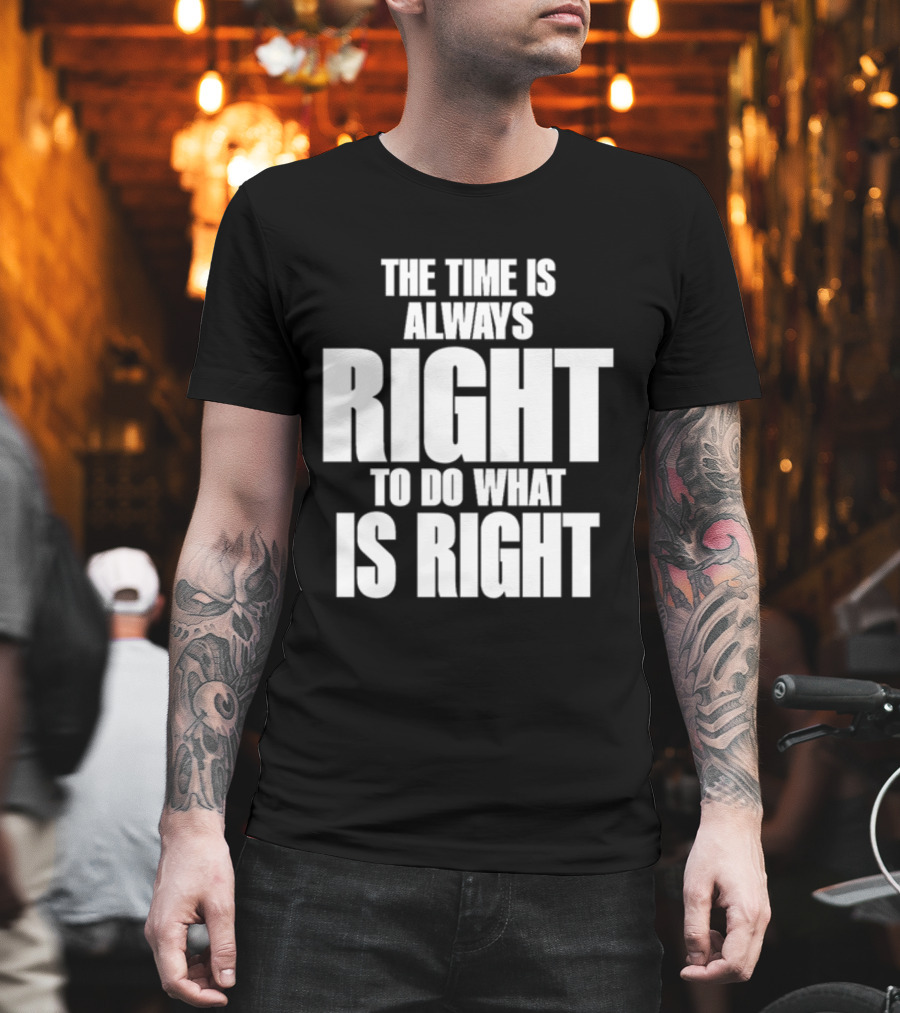 Dr. Martin Luther King Jr The Time Is Always Right To Do What Is Right Motivational Message T-Shirt