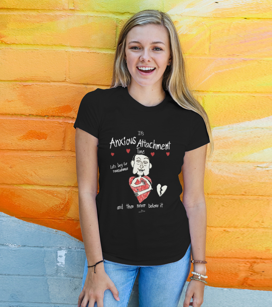 It's Anxious Attachment Time Let's Beg For Reassurance And Then Never Believe It T-Shirt