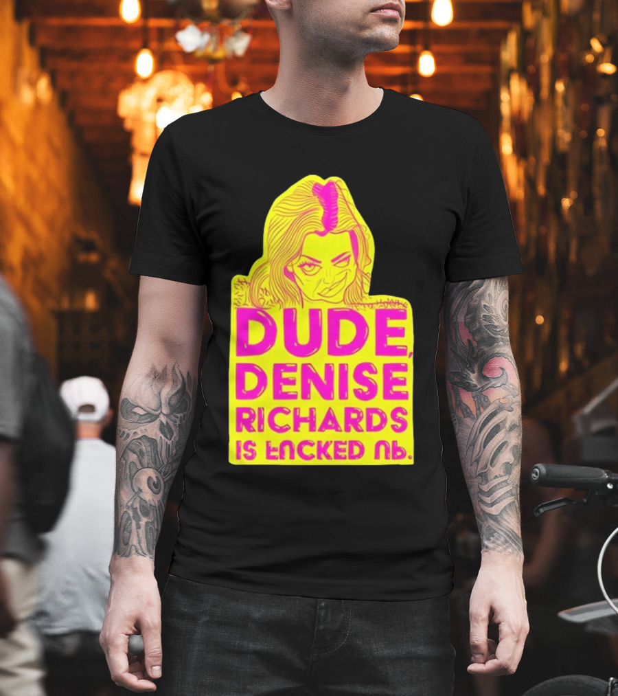 Dude Denise Richards Is Encked Ль Retro Pop T-Shirt
