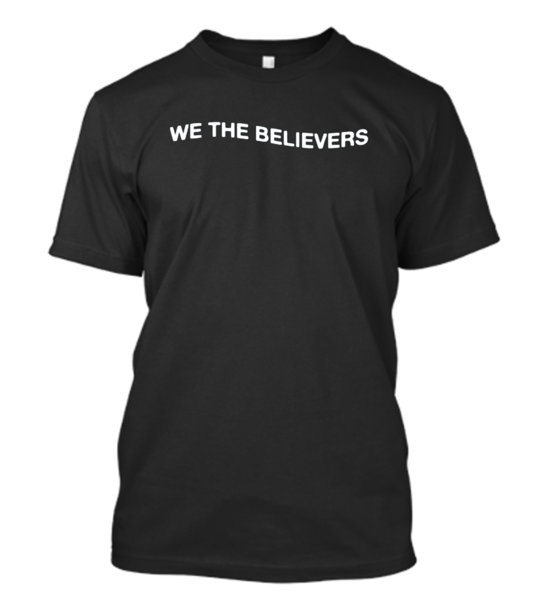 We The Believers If Nothing Else In This Life T-Shirt