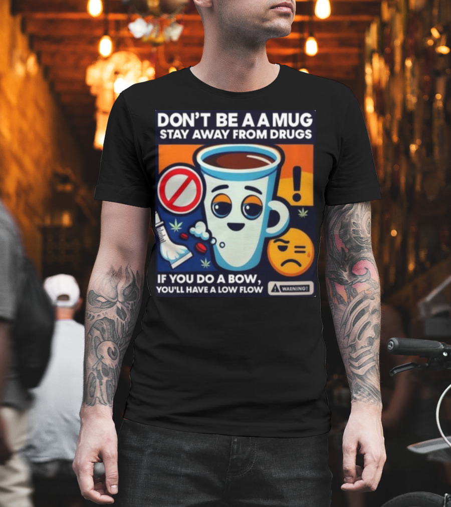 Don't Be a a Mug Stay Away from Drugs if You Do a Bow You'll Have a Low Flow T-Shirt