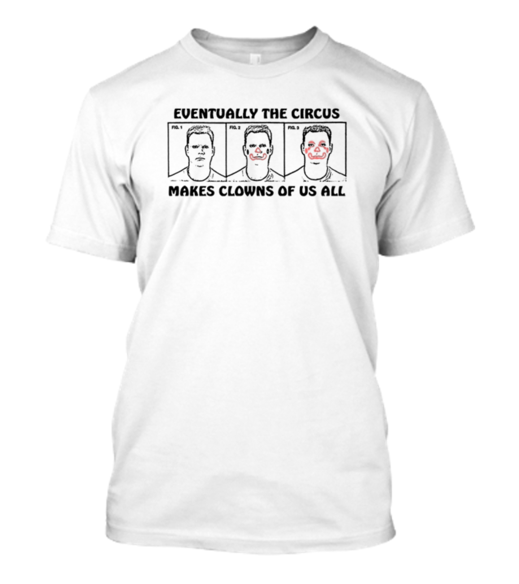 Eventually The Circus Makes Clowns Of Us All Fig. 1 Fig. 2 Fig. 3 T-Shirt
