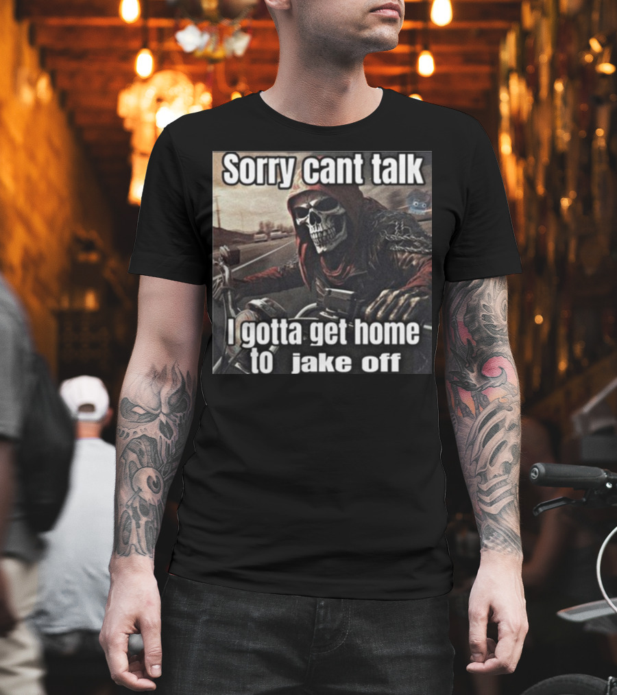 Sorry Cant Talk I Gotta Get Home To Jake Off Motorcycle Skull Rider T-Shirt