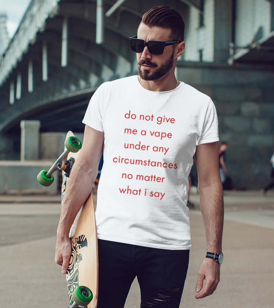 Emotional Club Do Not Give Me A Vape No Matter What I Say Under Any Circumstances T-Shirt