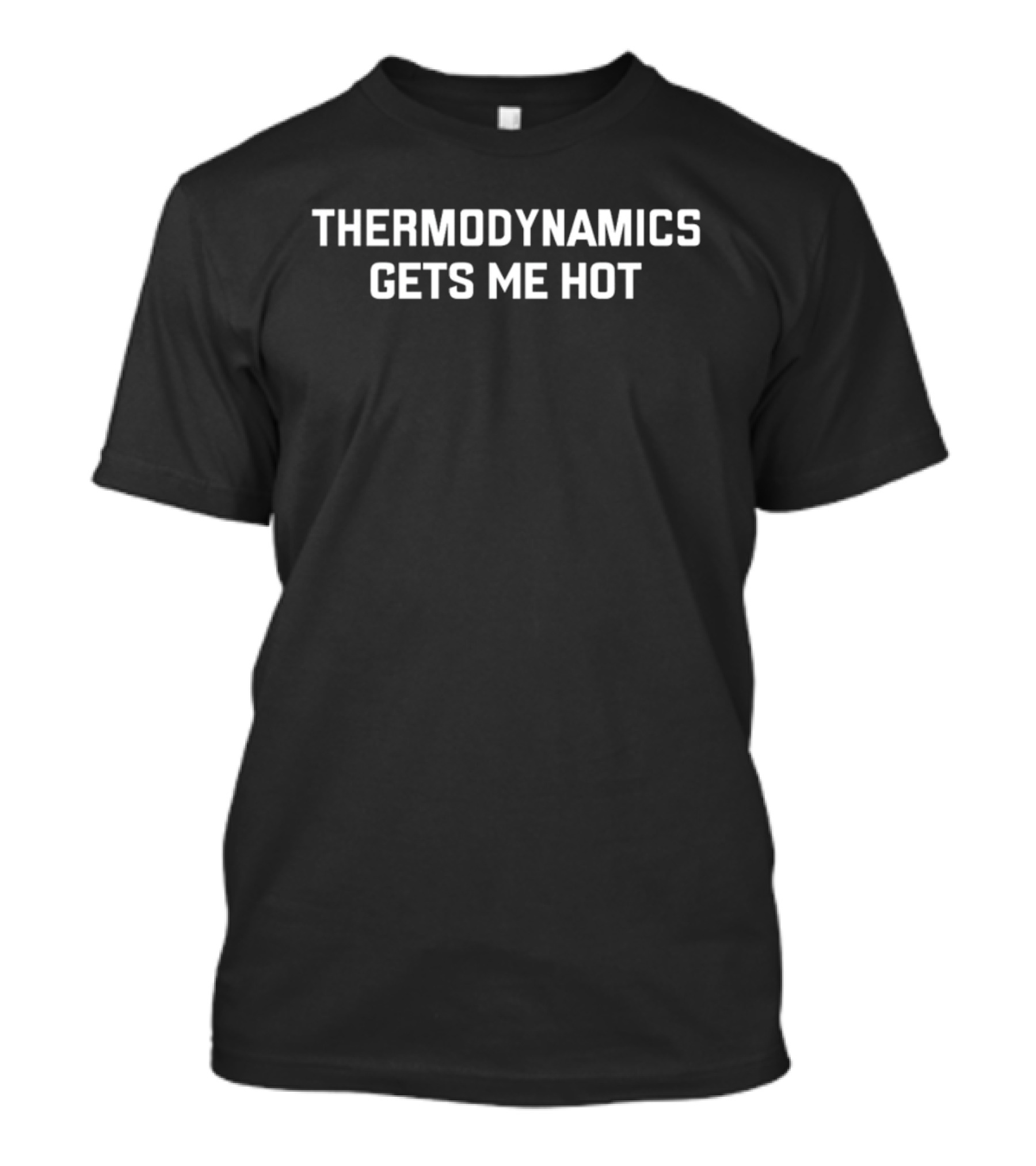 Thermodynamics Gets ME Hot T-Shirt