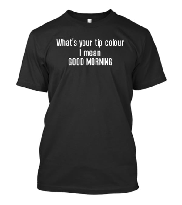 What's Your Tip Colour I Mean Good Morning Humor Text T-Shirt