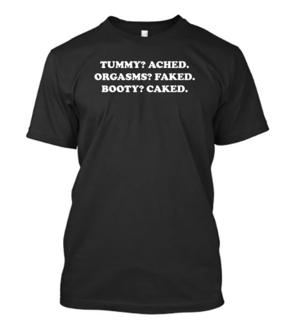Tummy Ached Orgasms Faked Booty Caked T-Shirt