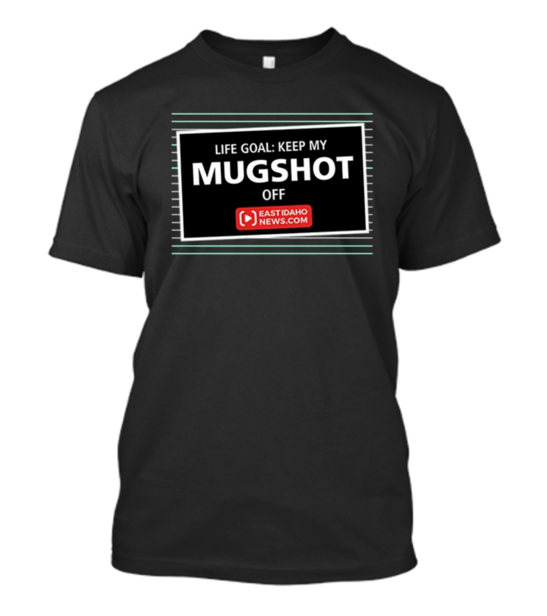 Life Goal: Keep My Mugshot Off East Idaho News.com T-Shirt