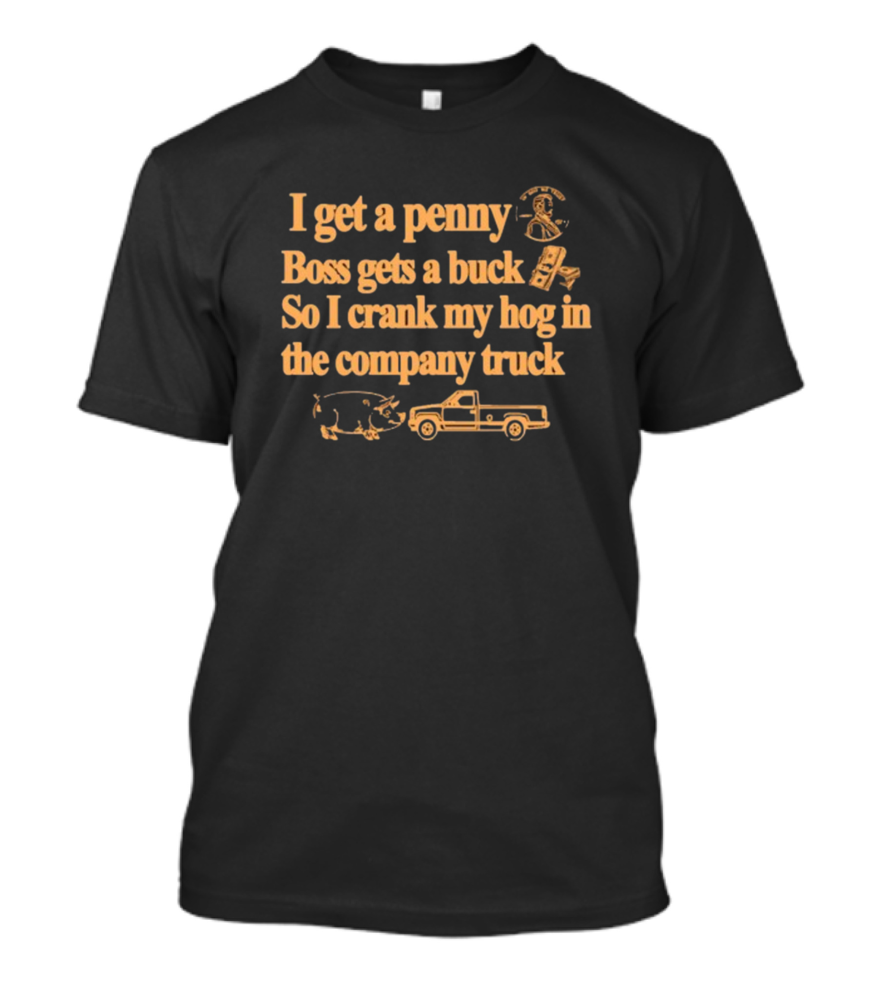I Get A Penny Boss Gets A Buck Crank My Hog In The Company Truck Motorcycle And Pig T-Shirt