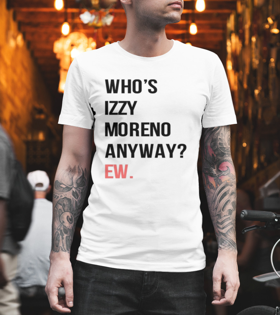 Who's Izzy Moreno Anyway Ew T-Shirt