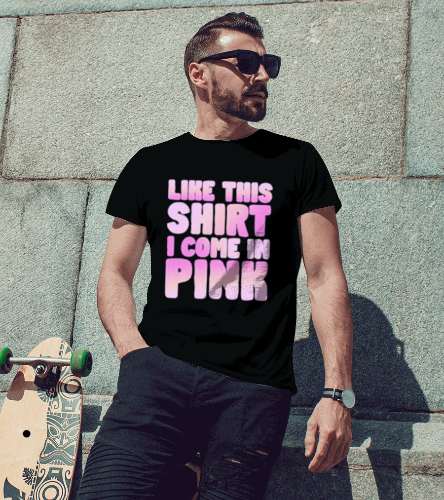 Like This Shirt I Come IN Pink T-Shirt