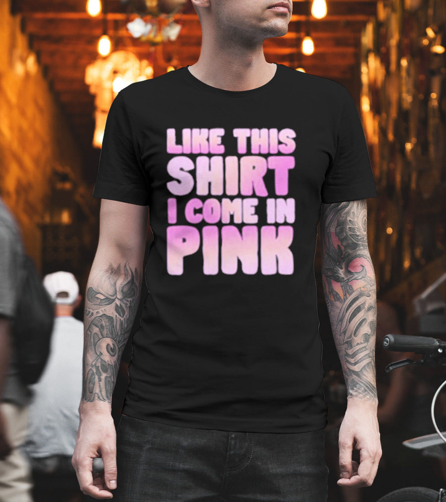 Like This Shirt I Come IN Pink T-Shirt