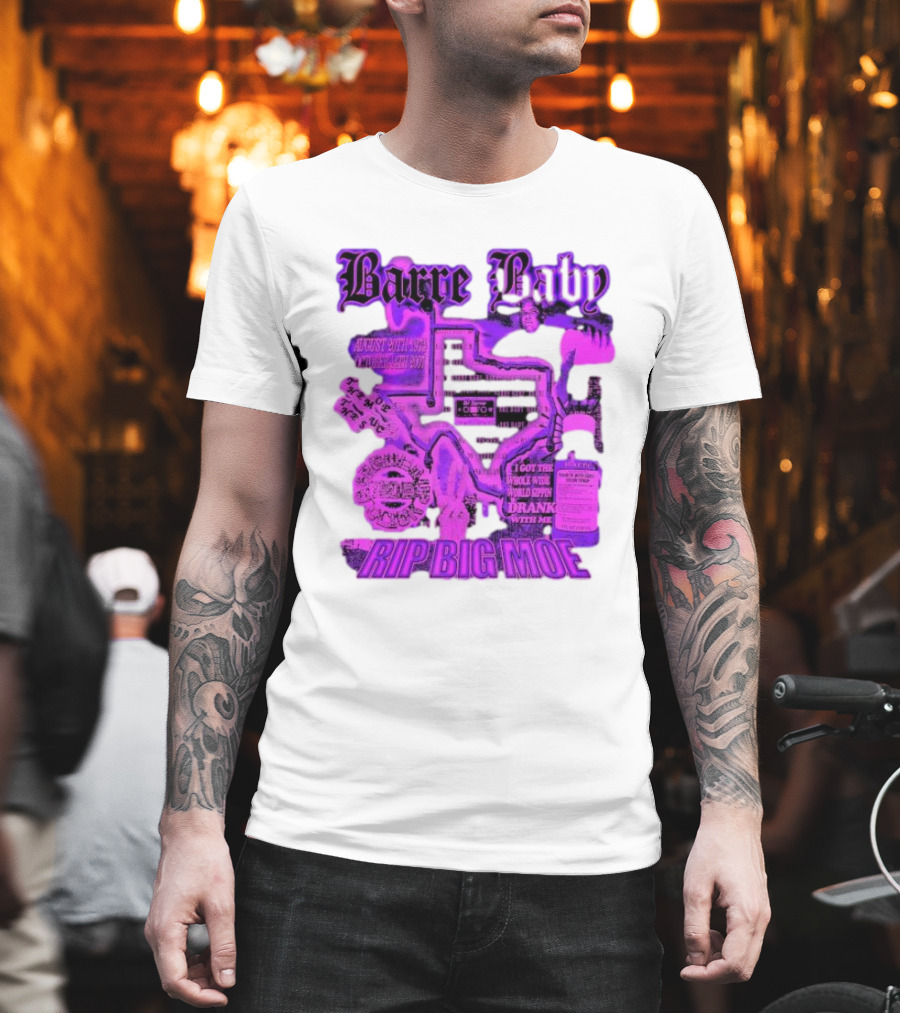 Barre Baby Rip Big Moe Almost Dying to Get Here I Got the Whole Wide World Drankin With Me T-Shirt