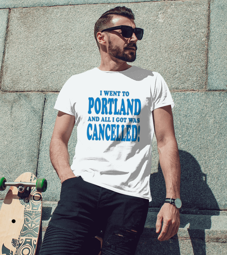 I Went To Portland And All I Got Was Cancelled T-Shirt