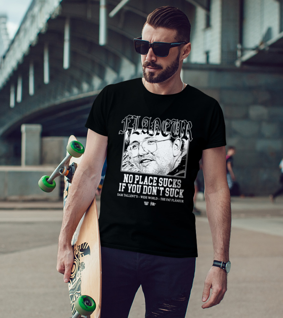 Flaneur No Place Sucks If You Don’t Suck Sam Tallent’s Wide World The Fat Flâneur T-Shirt