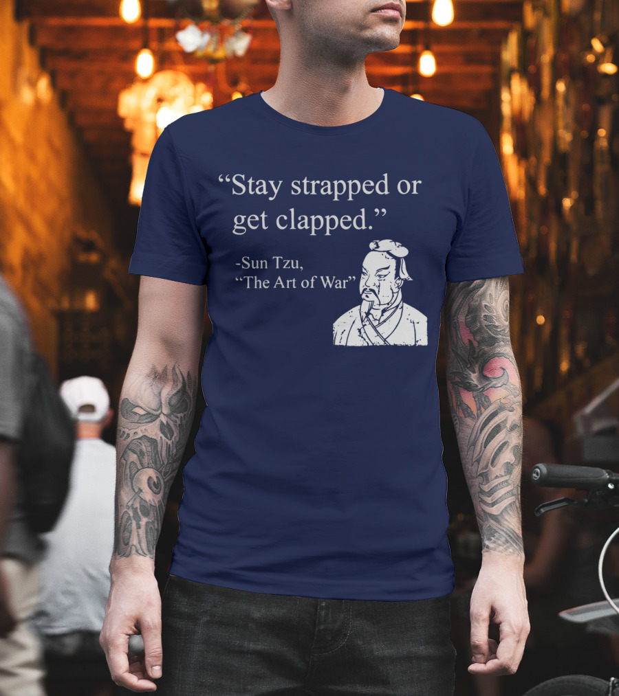 Stay Strapped or Get Clapped Sun Tzu The Art of War Ancient Wisdom with Tactical Edge T-Shirt