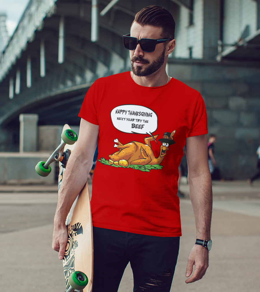 Happy Thanksgiving Next Year Try The Beef T-Shirt