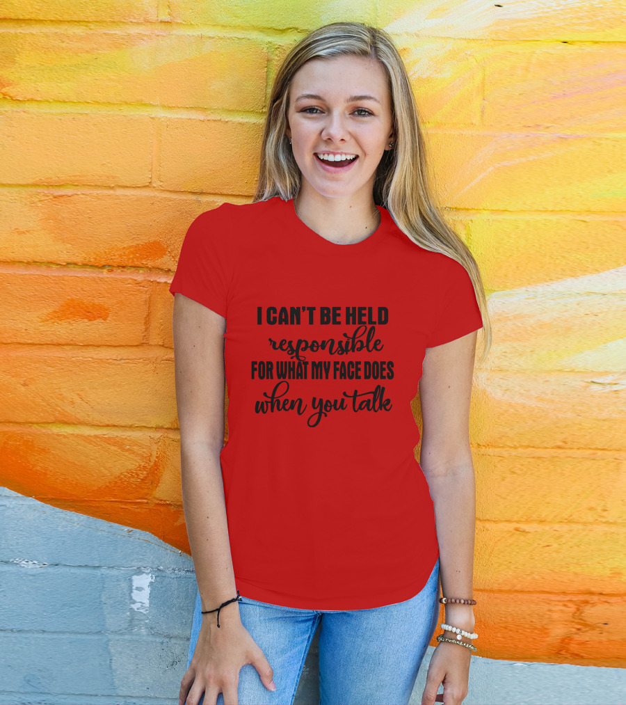 I Can't Be Held Responsible For What My Face Does When You Talk T-Shirt