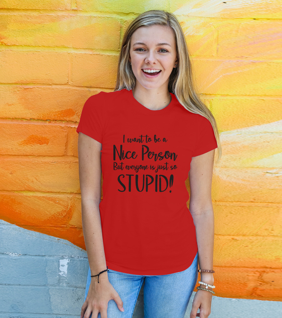 I Want To Be A Nice Person But Everyone Is Just So Stupid T-Shirt