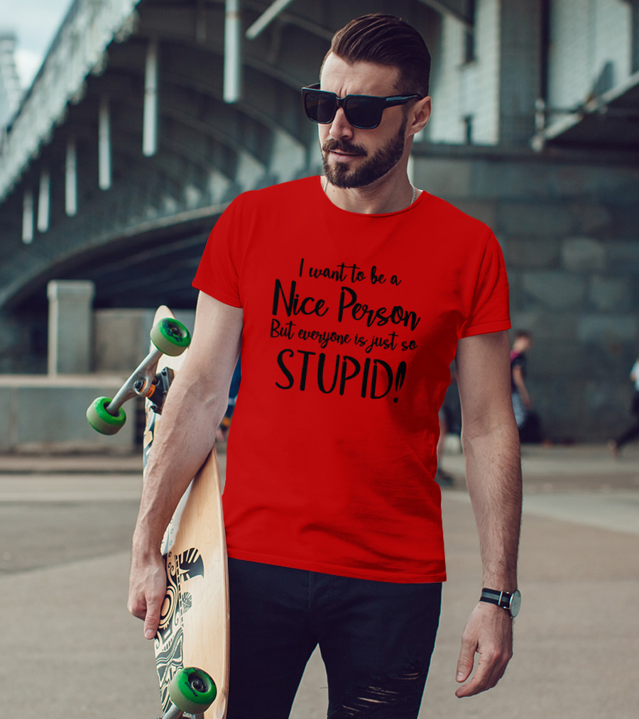 I Want To Be A Nice Person But Everyone Is Just So Stupid T-Shirt