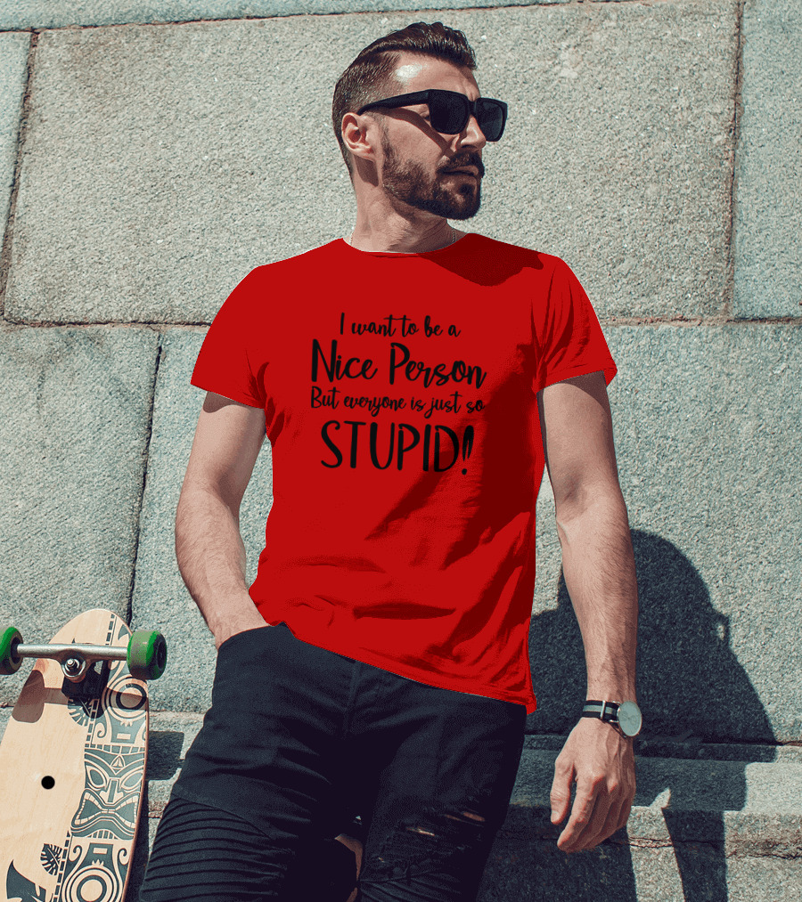 I Want To Be A Nice Person But Everyone Is Just So Stupid T-Shirt
