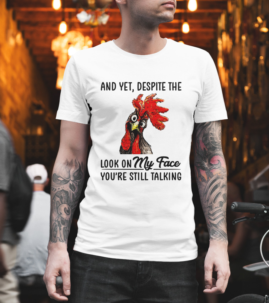 And Yet Despite The Look On My Face You're Still Talking Chicken T-Shirt