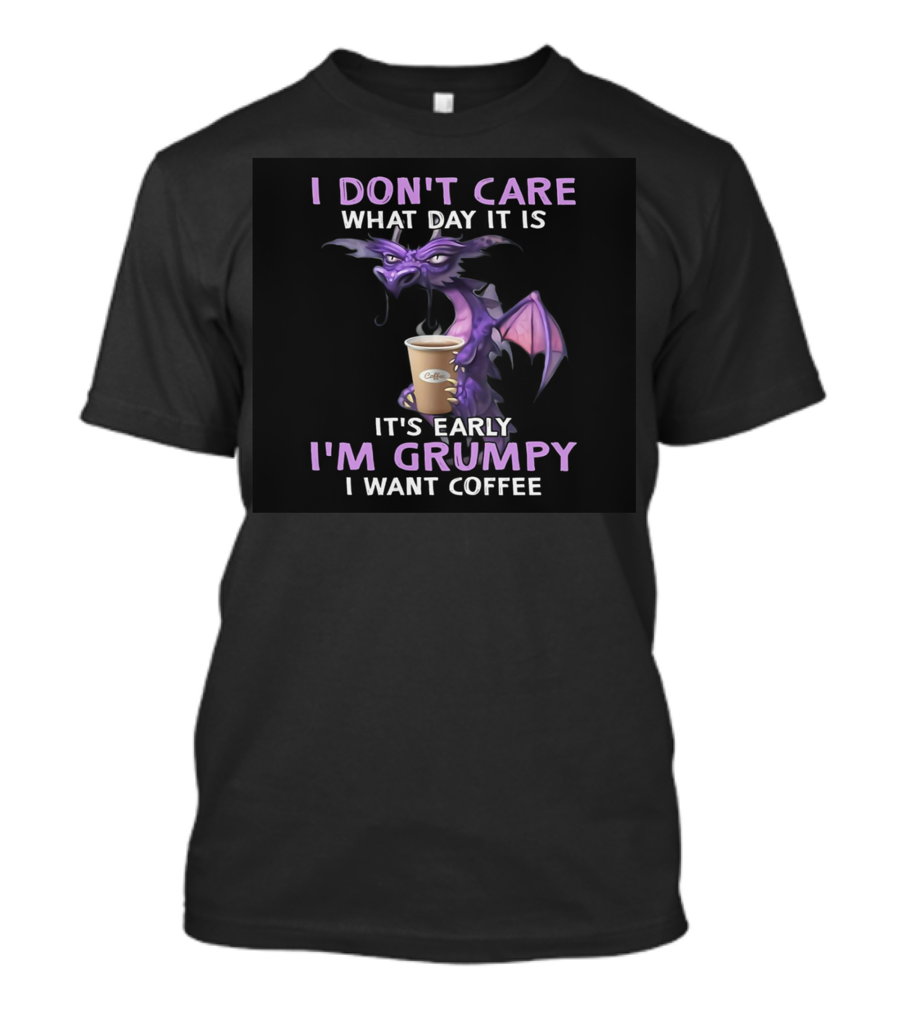 I Don't Care What Day It Is It's Early I'm Grumpy I Want Coffee Dragon T-Shirt