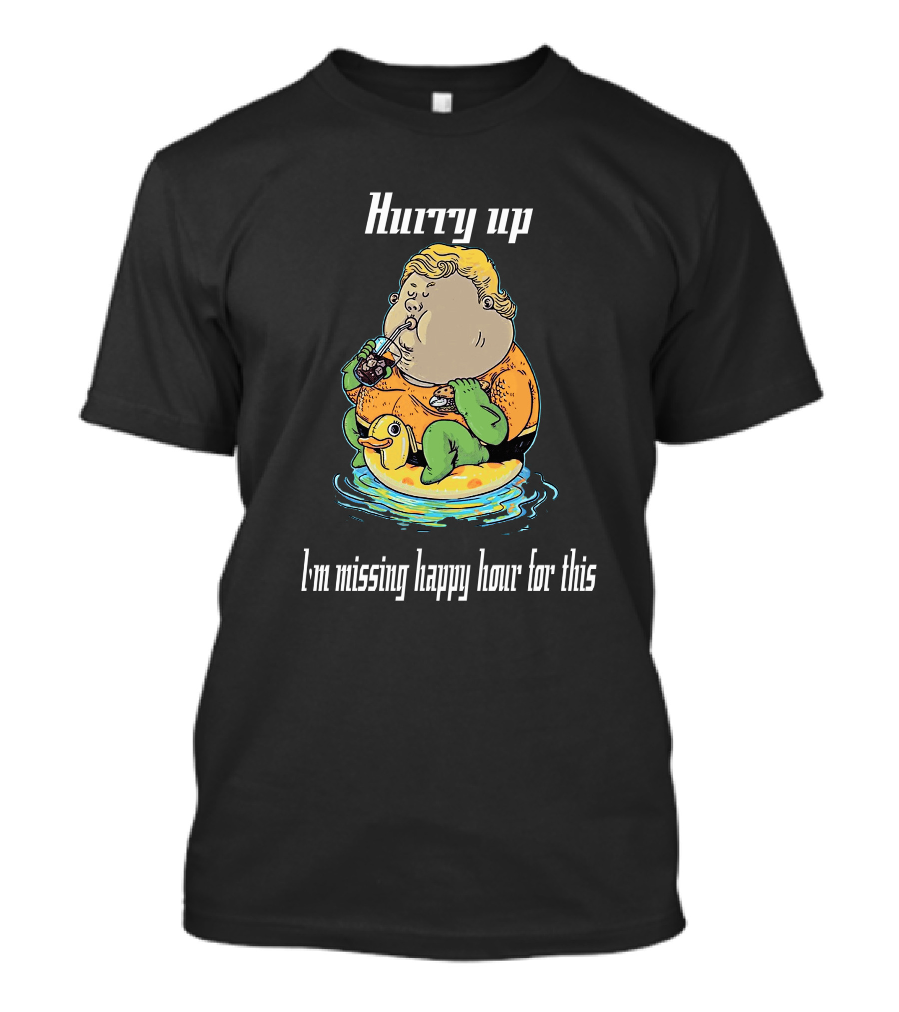 Hurry Up Fat Aquaman I'm Missing Happy Hour For This T-Shirt