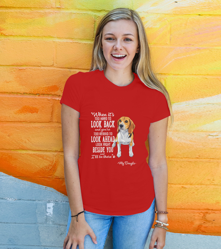 When It's Too Hard To Look Back And You're Too Afraid To Look Ahead My Beagle Beside You T-Shirt