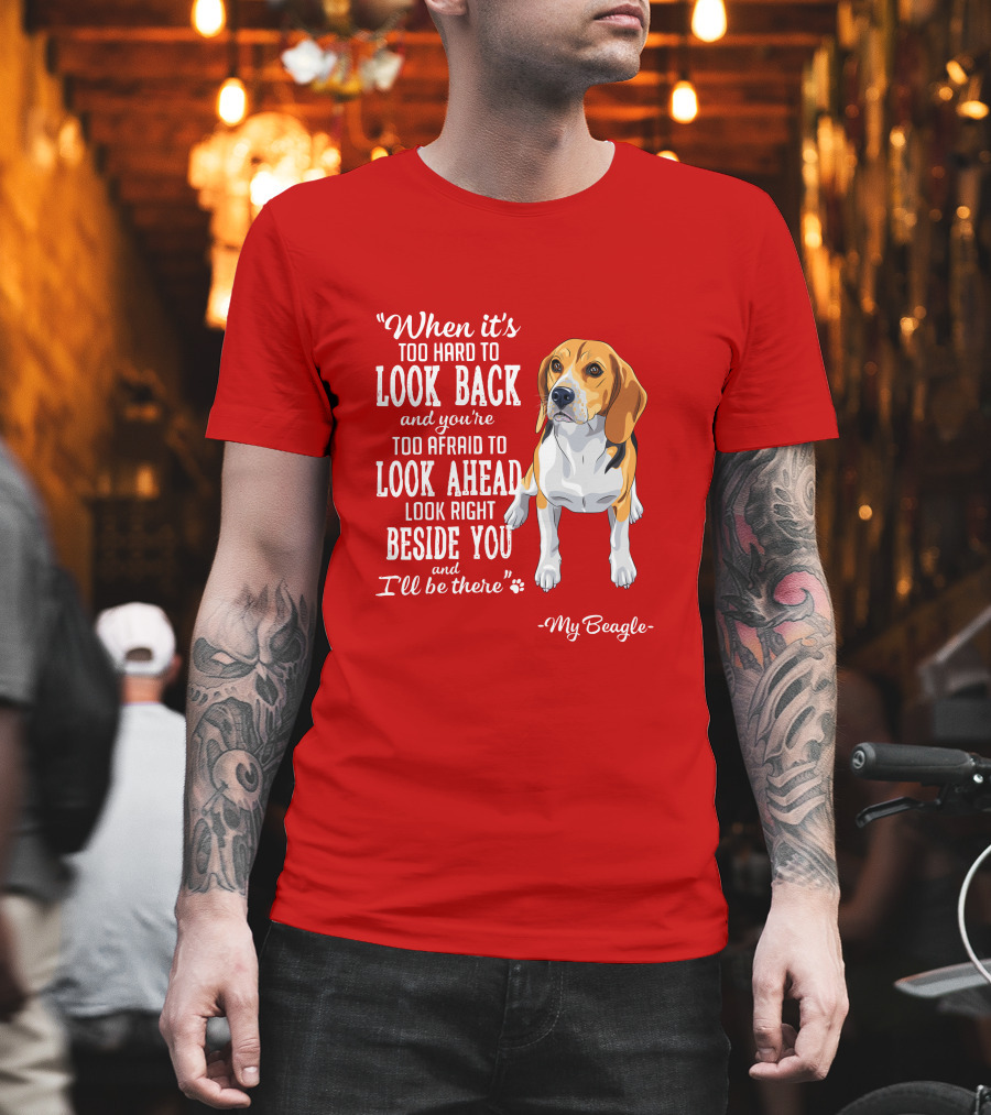 When It's Too Hard to Look Back and You're Too Afraid to Look Ahead My Beagle Beside You T-Shirt