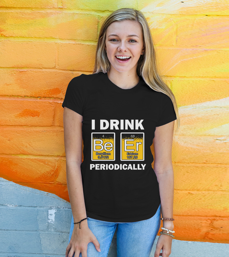 I Drink Be Er Beryllium Erbium Periodically Chemistry Elements T-Shirt