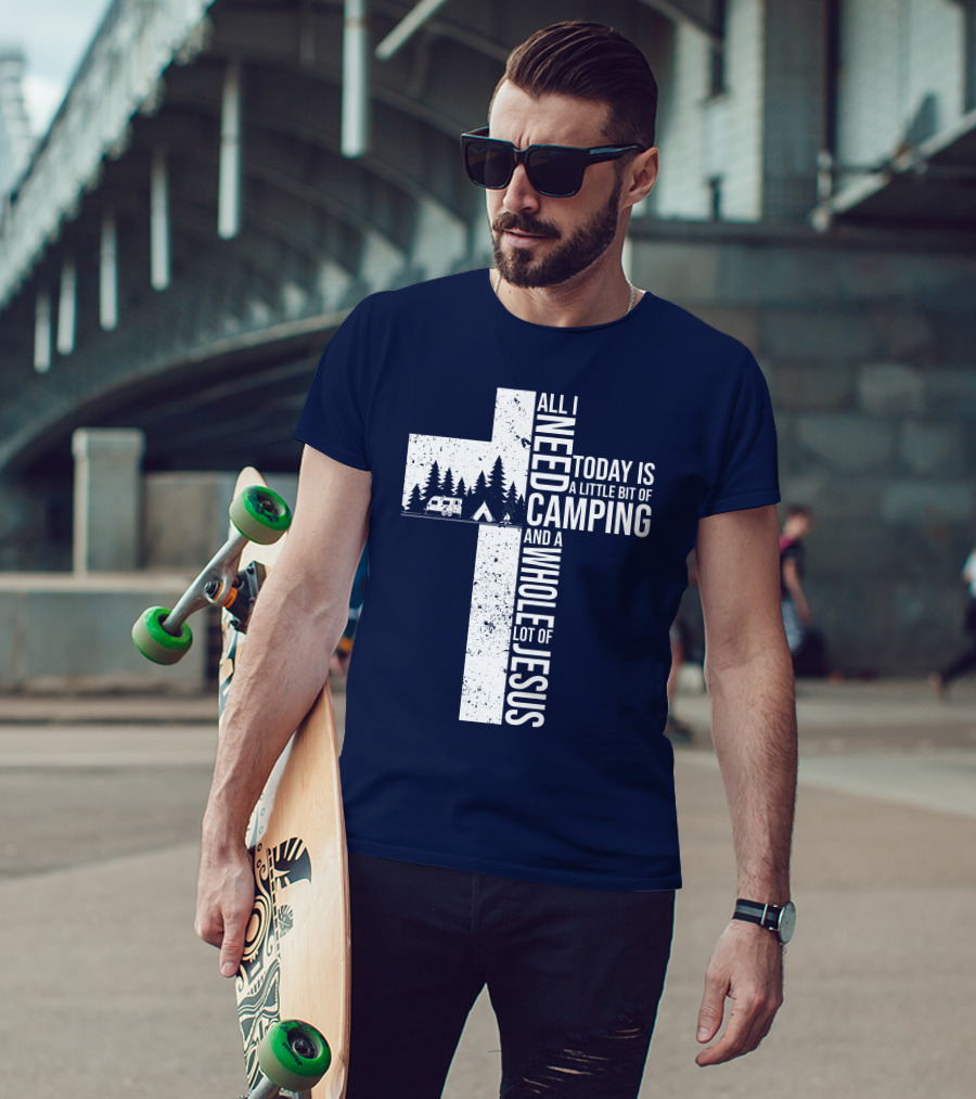 All I Need Today Is A Little Bit Of Camping And A Whole Lot Of Jesus Cross With Camper And Tent T-Shirt