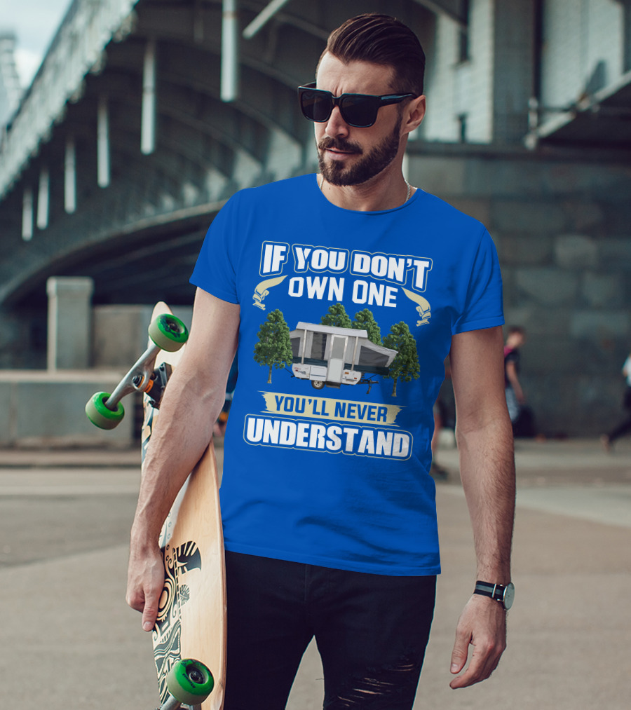 If You Don't Own One You'll Never Understand Pop Up Campers T-Shirt