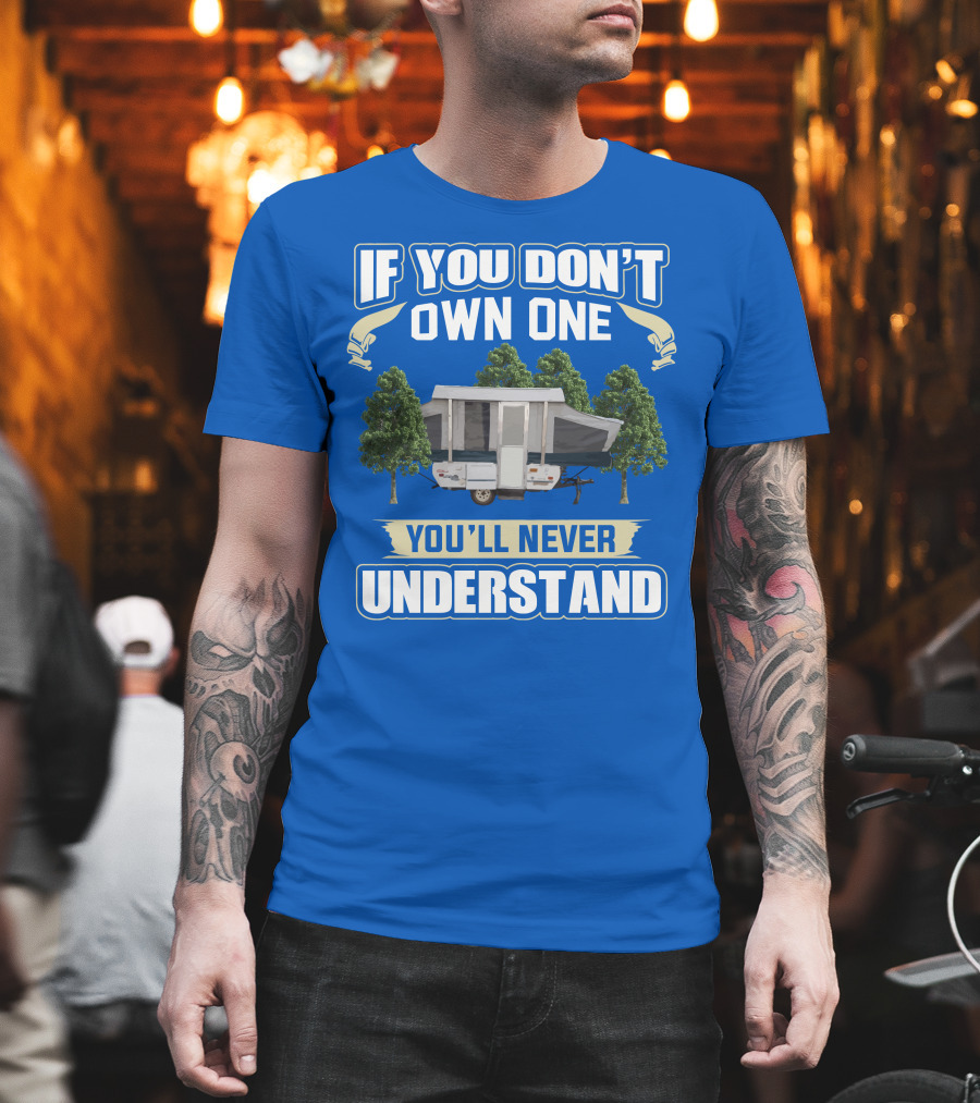 If You Don't Own One You'll Never Understand Pop Up Campers T-Shirt