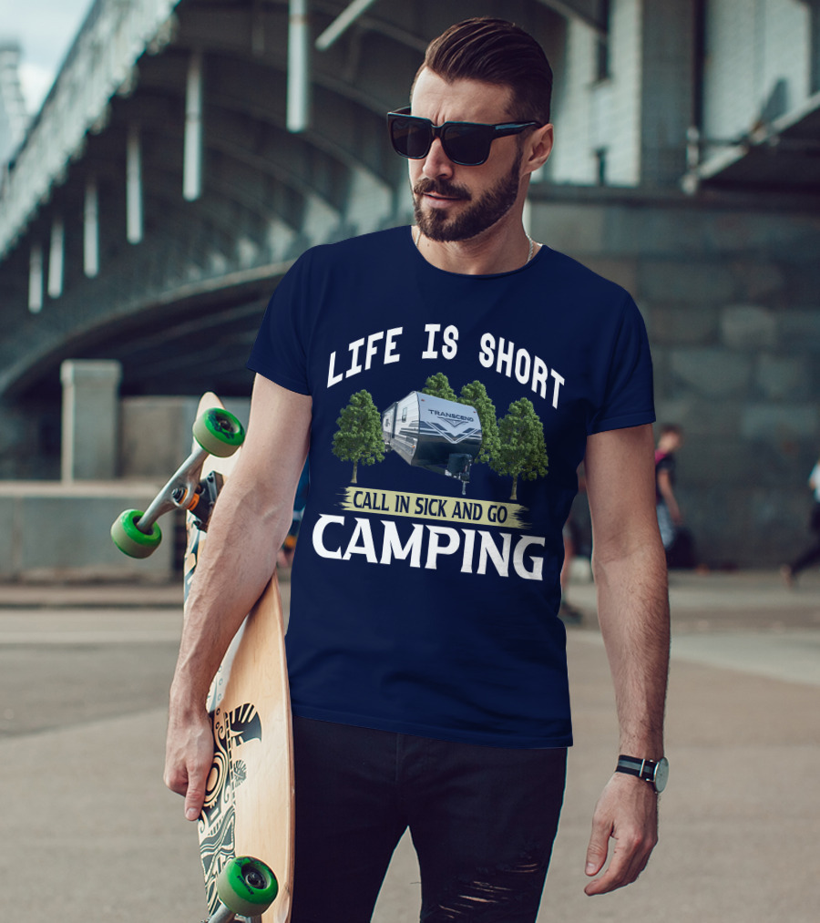 Life Is Short Call IN Sick And Go Camping Transcend T-Shirt