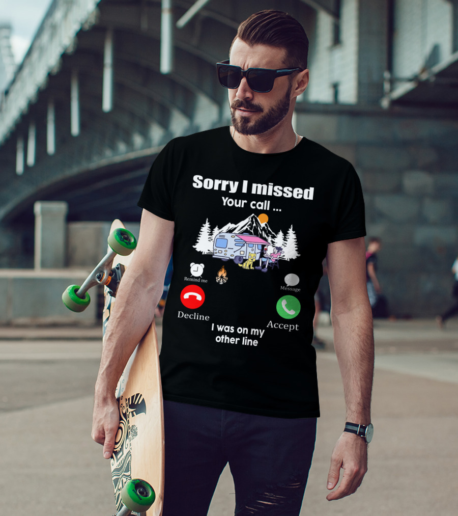 Sorry I Missed Your Call I Was On My Other Line Camping Adventure T-Shirt