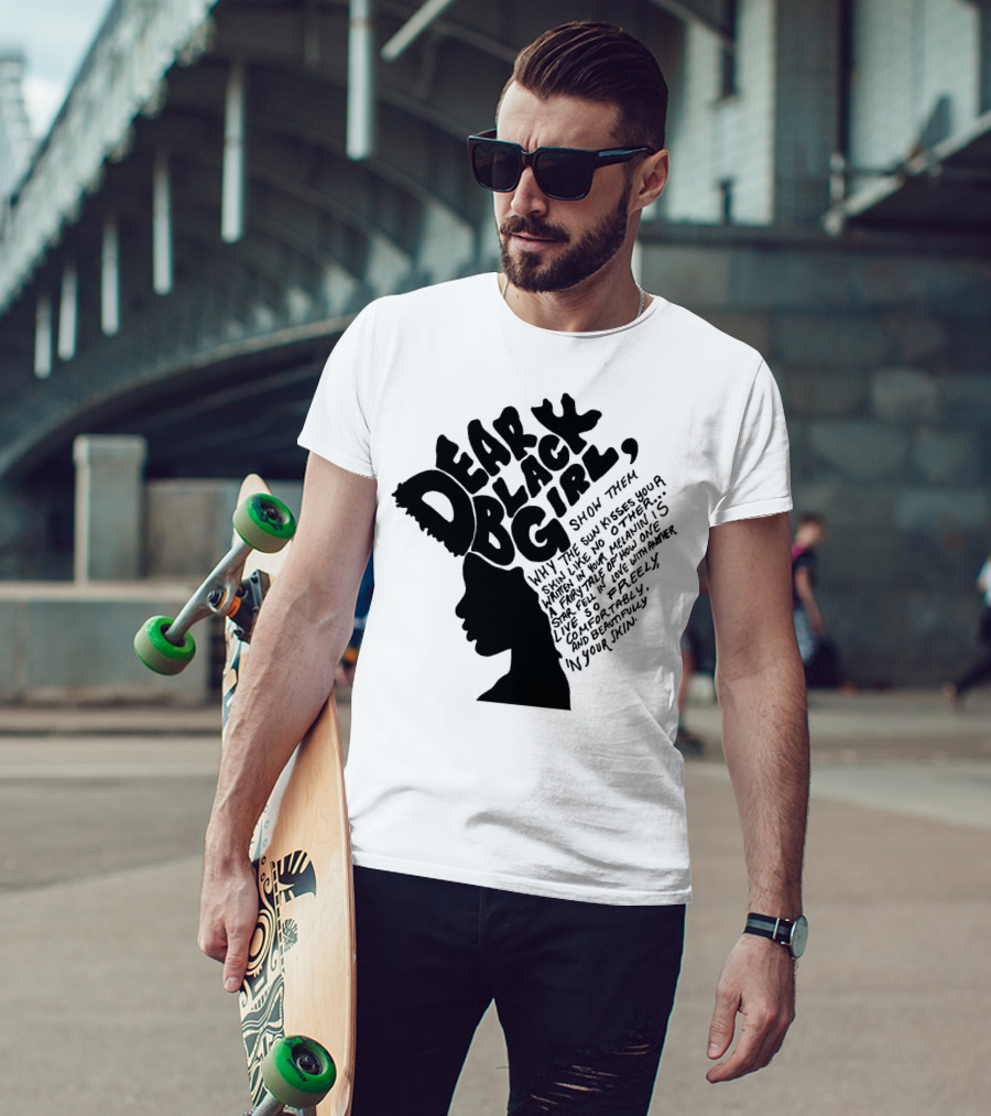 Dear Black Girl Show Them Why The Sun Kisses Your Skin When You Wake Melanin Love Freely And Beautifully T-Shirt