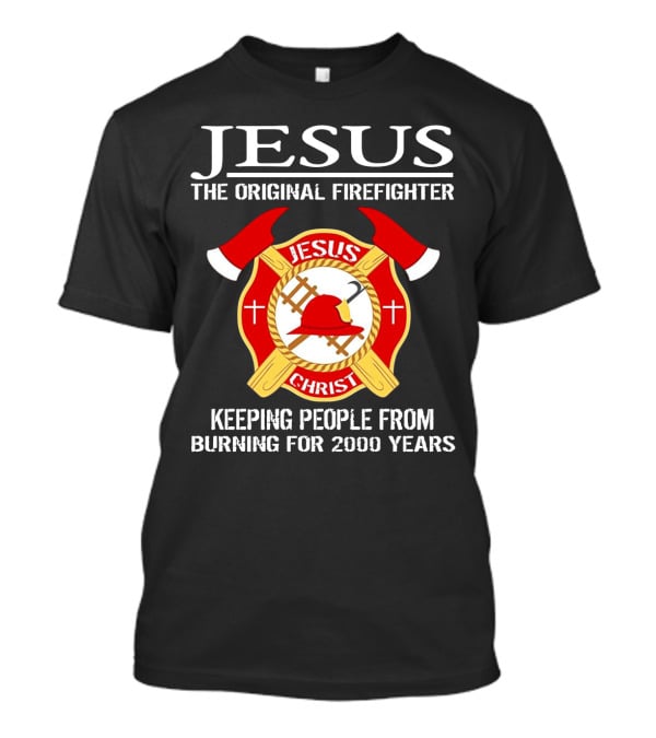 Jesus The Original Firefighter Emblem Keeping People From Burning For 2000 Years T-Shirt