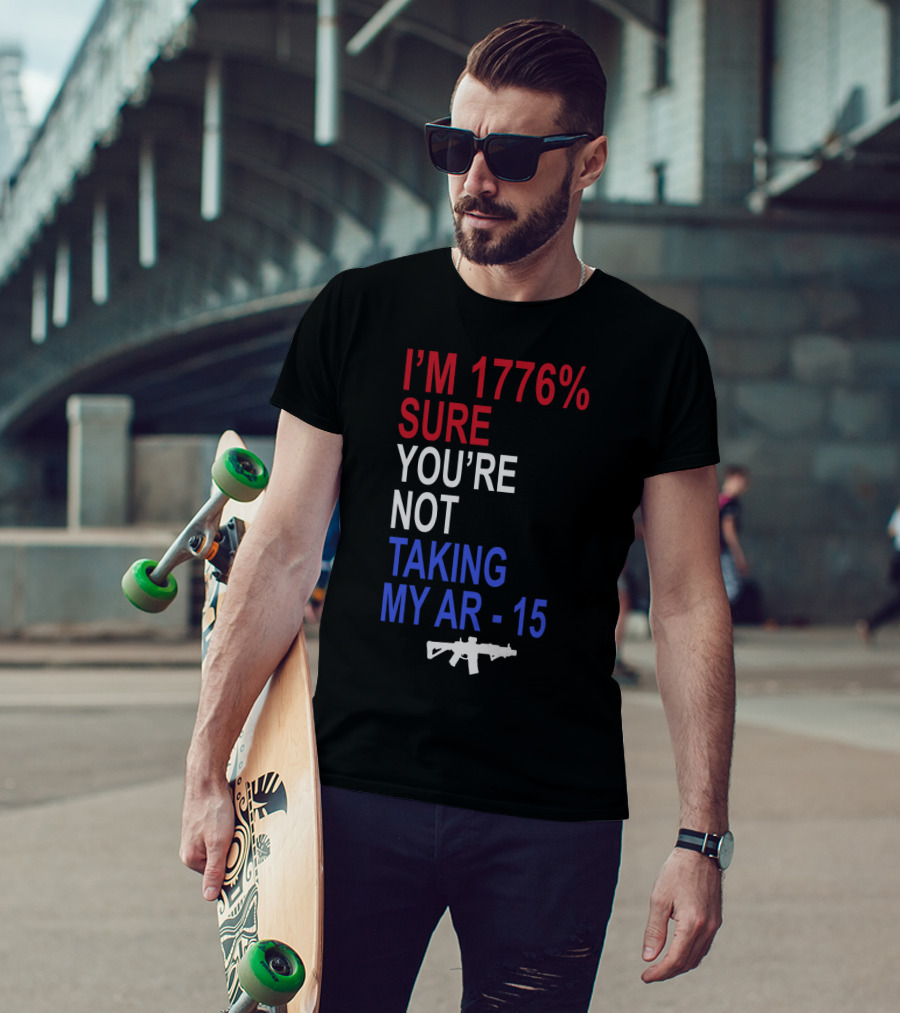 I'm 1776% Sure You're Not Taking My AR-15 With Red White Blue Text And Rifle T-Shirt