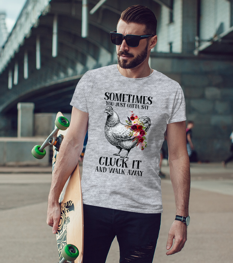 Sometimes You Just Gotta Say Cluck It And Walk Away Chicken With Flowers T-Shirt